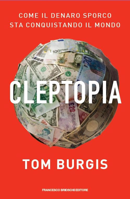 Cleptopia. Come il denaro sporco sta conquistando il mondo - Tom Burgis - copertina