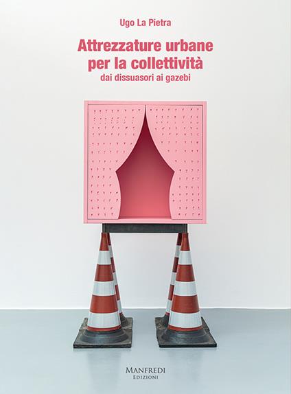 Attrezzature urbane per la collettività dai dissuasori ai gazebi - Ugo La Pietra - copertina