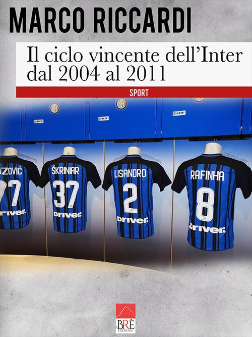 Il ciclo vincente dell'Inter dal 2004 al 2011 - Marco Riccardi - copertina