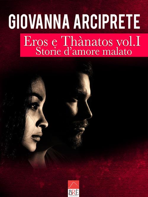 Storie d'amore malato. Eros e Thànatos. Vol. 1 - Giovanna Arciprete - copertina