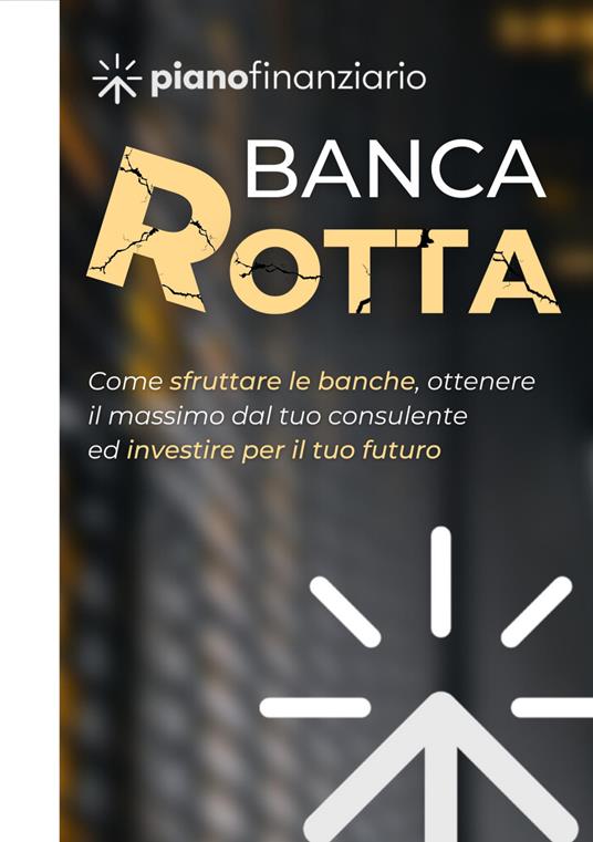 Banca rotta. Come sfruttare le banche, ottenere il massimo dal tuo consulente ed investire sul tuo futuro - copertina