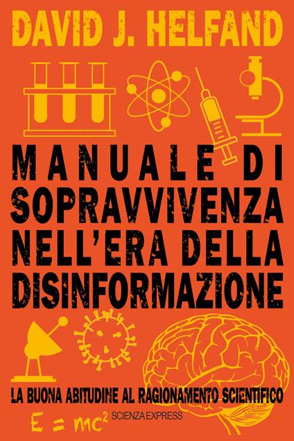 Manuale di sopravvivenza nell'era della disinformazione. La buona abitudine al ragionamento scientifico - David J. Helfand - copertina