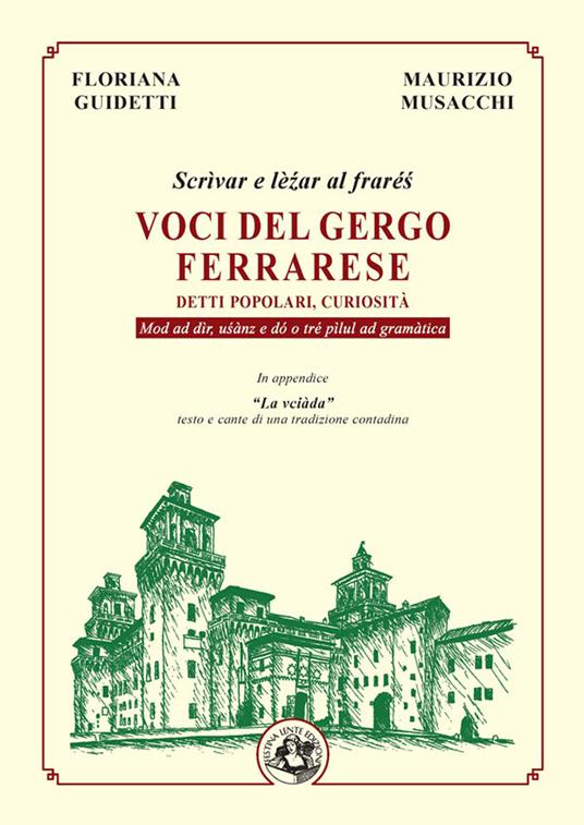 Voci del gergo ferrarese. Detti popolari, curiosità. Scrìvae e lè?ar al fraré?. Mod ad dìr, u?ànz e dó o tré pìlul ad gramàtica - Floriana Guidetti,Maurizio Musacchi - copertina