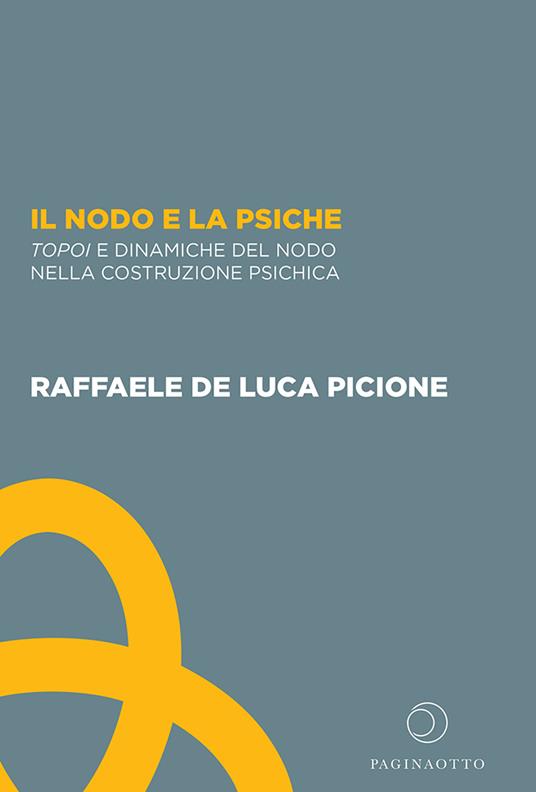 Il nodo e la psiche. Topoi e dinamiche del nodo nella costruzione psichica - Raffaele De Luca Picione - copertina