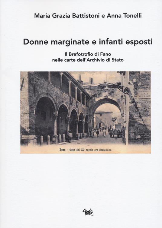 Donne marginate e infanti esposti. Il brefotrofio di Fano nelle carte dell'Archivio di Stato - Maria Grazia Battiston,Anna Tonelli - copertina