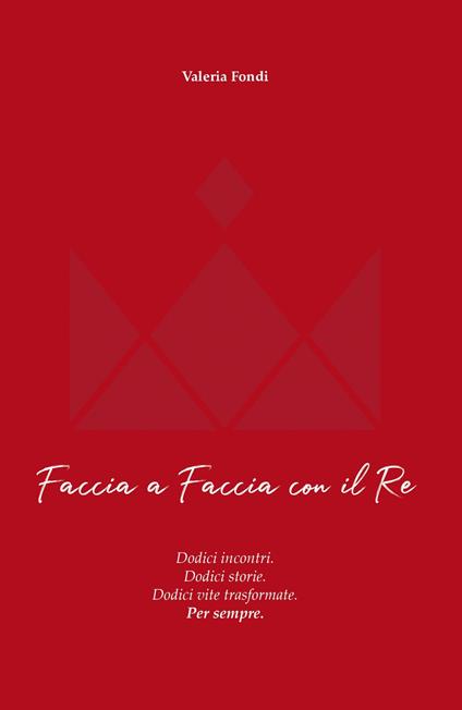 Faccia a faccia con il Re. Dodici incontri. Dodici storie. Dodici vite trasformate. Per sempre - Valeria Fondi - copertina