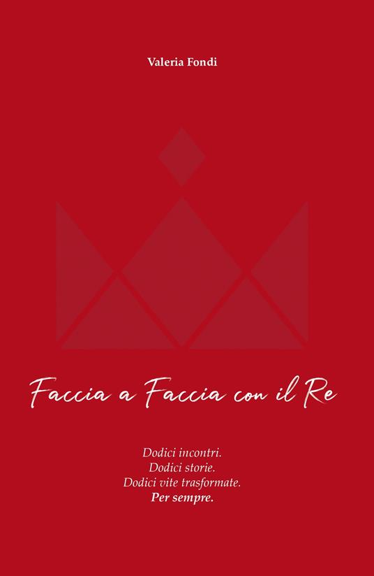 Faccia a faccia con il Re. Dodici incontri. Dodici storie. Dodici vite trasformate. Per sempre - Valeria Fondi - copertina