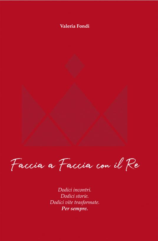 Faccia a faccia con il Re. Dodici incontri. Dodici storie. Dodici vite trasformate. Per sempre - Valeria Fondi,Pastore Punto - ebook