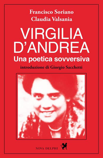 Virgilia D'Andrea. Una poetica sovversiva. Retrospettiva letteraria e biografica - Francisco Soriano,Claudia Valsania - copertina