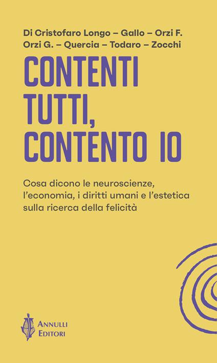 Contenti tutti, contento io. Cosa dicono le neuroscienze, l'economia, i diritti umani e l'estetica sulla ricerca della felicità - Gioia Di Cristofaro Longo,Filomena Gallo,Francesco Orzi - copertina