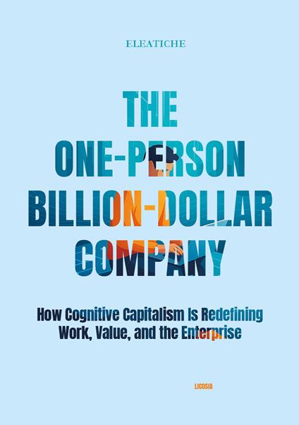 The One-Person Billion-Dollar Company. How Cognitive Capitalism Is Redefining Work, Value, and the Enterprise - Eleatiche - copertina