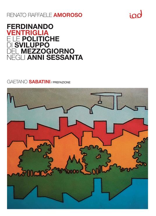Ferdinando Ventriglia e le politiche di sviluppo del Mezzogiorno negli anni Sessanta - Renato Raffaele Amoroso - copertina