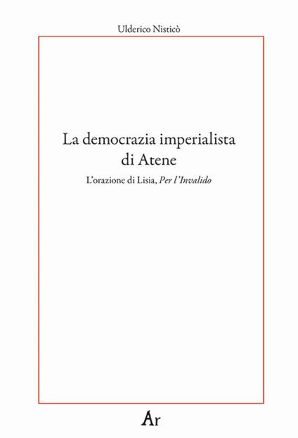 La democrazia imperialista di Atene. L'orazione di Lisia, Per l'Invalido - Ulderico Nisticò - copertina