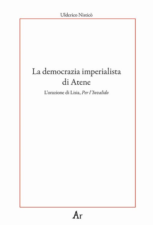 La democrazia imperialista di Atene. L'orazione di Lisia, Per l'Invalido - Ulderico Nisticò - copertina