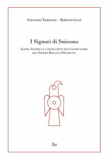 I signori di Soissons. Egidio, Siagrio e la dissoluzione dell'ultimo lembo dell'Impero Romano D'Occidente - Giovanni Tamassia,Roberto Cessi,Enrico Lupelli - copertina