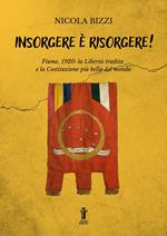 Insorgere è risorgere! Fiume, 1920: la libertà tradita e la costituzione più bella del mondo