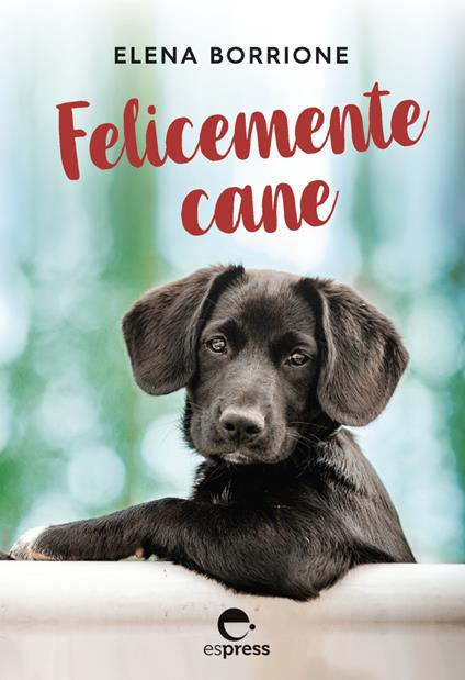 Felicemente cane. Ediz. integrale - Elena Borrione - copertina
