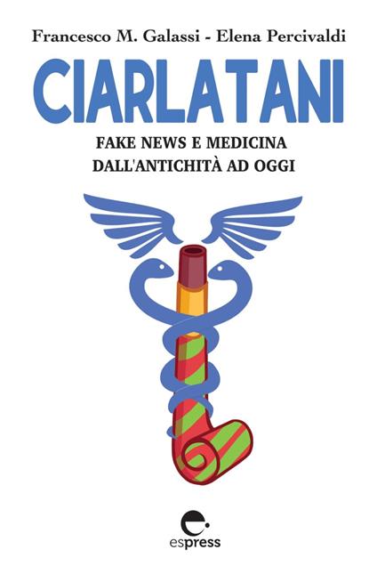 Ciarlatani. Fake news e medicina dall'antichità a oggi - Francesco Maria Galassi,Elena Percivaldi - ebook