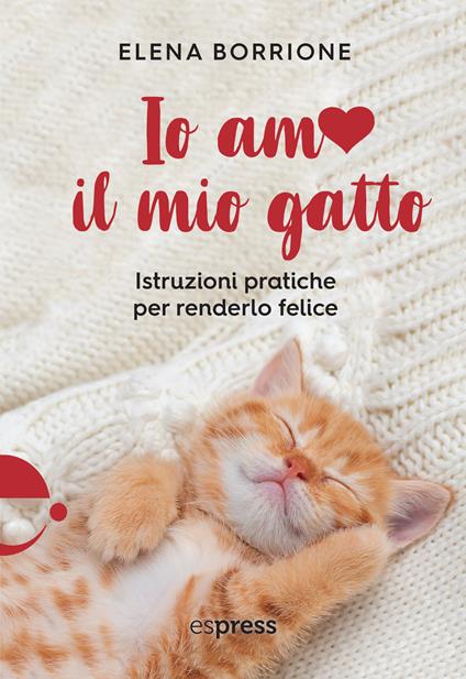 Io amo il mio gatto. Istruzioni pratiche per renderlo felice - Elena Borrione - copertina