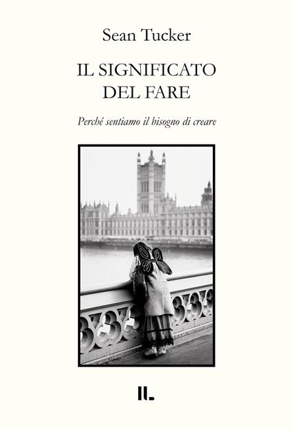 Il significato del fare. Perché sentiamo il bisogno di creare - Sean Tucker - copertina