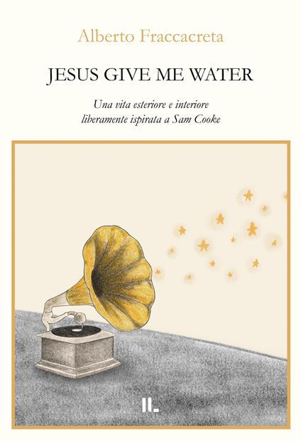 Jesus give me water. Una vita esteriore e interiore liberamente ispirata a Sam Cooke - Alberto Fraccacreta - copertina