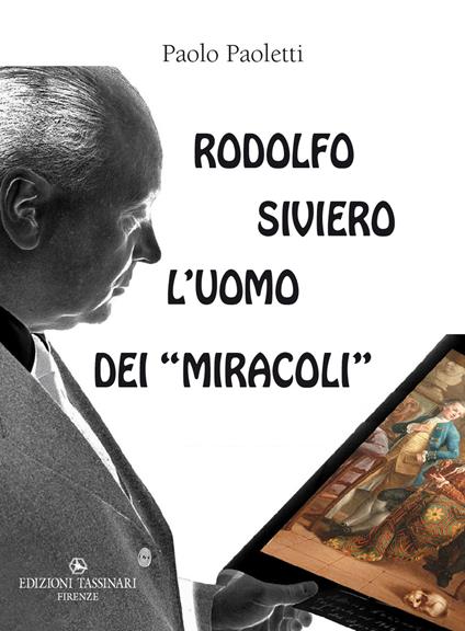 Rodolfo Siviero: l’uomo dei «miracoli». Il «mago» che trasformò un traditore comunista in un eroe fiorentino, gli Stati Uniti d’America in malfattori a caccia dei nostri capolavori artistici e se stesso in un salvatore di opere d’arte per occultare gli scandali del biennio 1943-45 - Paolo Paoletti - copertina