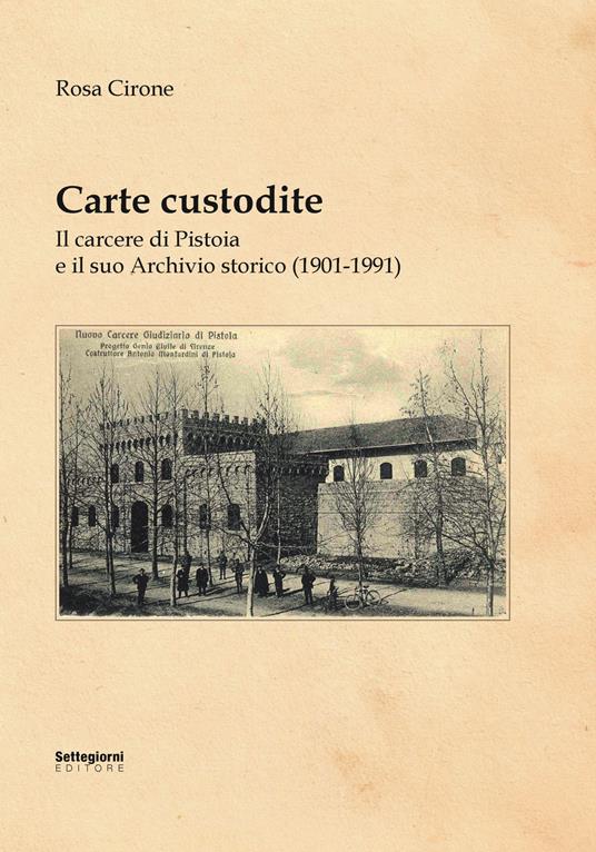 Carte custodite. Il carcere di Pistoia e il suo archivio storico (1901-1991) - Rosa Cirone - copertina