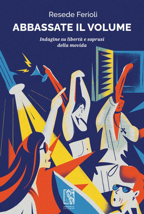 Abbassate il volume. Indagine su libertà e soprusi della movida - Resede Ferioli - copertina