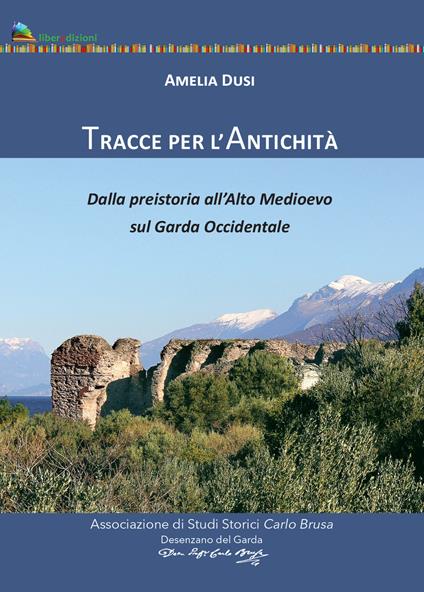 Tracce per l'antichità. Dalla Preistoria all'alto Medioevo sul Garda Occidentale - Amelia Dusi - copertina