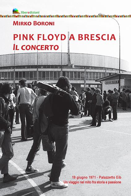 Pink Floyd a Brescia. Il concerto. 19 giugno 1971. Palazzetto Eib. Un viaggio fra mito e passione. Ediz. illustrata - Mirko Boroni - copertina