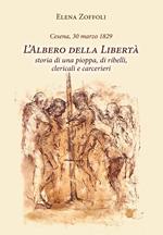 Cesena, 30 marzo 1829. L'albero della libertà. Storia di una pioppa, di ribelli, clericali e carcerieri