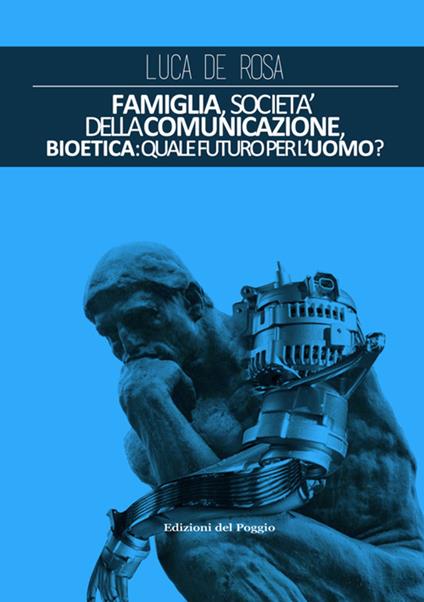 Famiglia, società della comunicazione, bioetica. Quale futuro per l'uomo? - Luca De Rosa - copertina