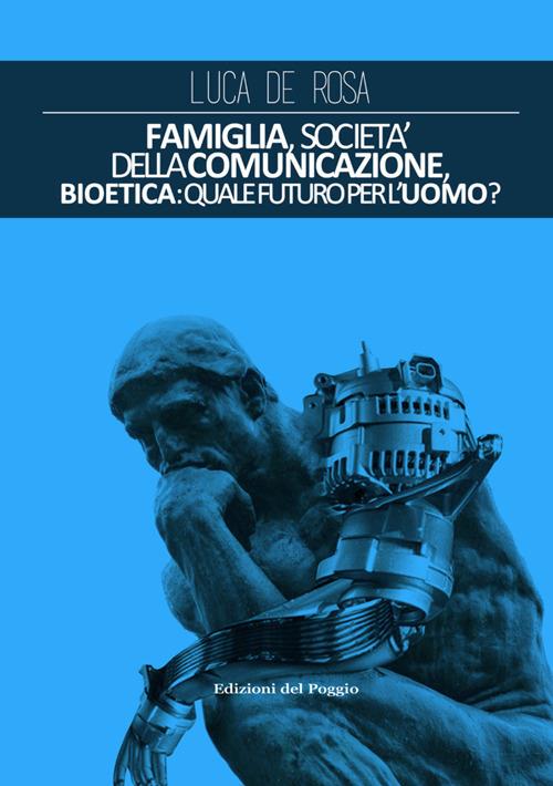 Famiglia, società della comunicazione, bioetica. Quale futuro per l'uomo? - Luca De Rosa - copertina