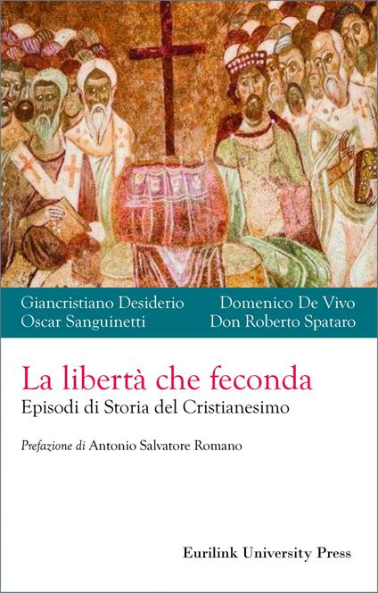 La libertà che feconda. Episodi di storia del cristianesimo - Giancristiano Desiderio,Domenico De Vivo,Oscar Sanguinetti - copertina