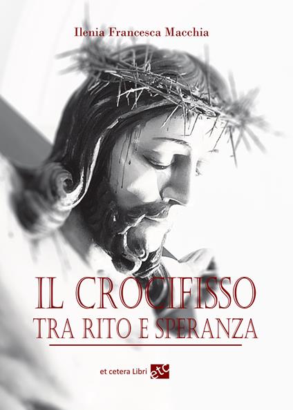 Il crocifisso tra rito e speranza. Ediz. integrale - Ilenia Francesca Macchia - copertina