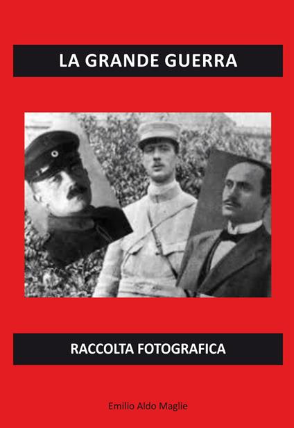 La grande guerra. Raccolta fotografica. Ediz. illustrata - Emilio Aldo Maglie - copertina