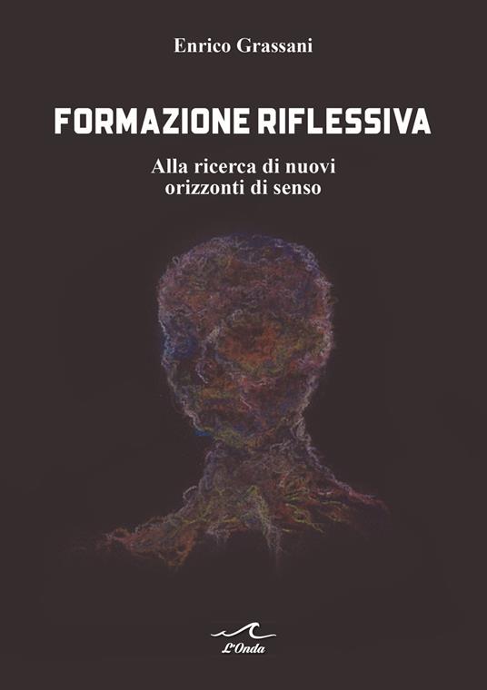 Formazione riflessiva. Alla ricerca di nuovi orizzzonti di senso - Enrico Grassani - copertina