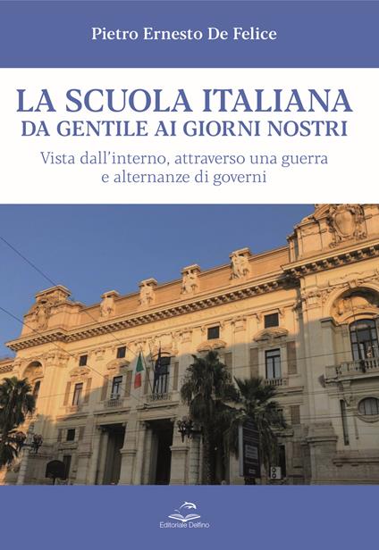 La scuola italiana da Gentile ai giorni nostri. Vista dall’interno, attraverso una guerra e alternanze di governi - Pietro Ernesto De Felice - copertina