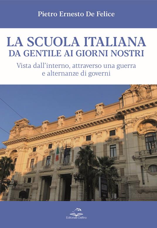 La scuola italiana da Gentile ai giorni nostri. Vista dall’interno, attraverso una guerra e alternanze di governi - Pietro Ernesto De Felice - copertina