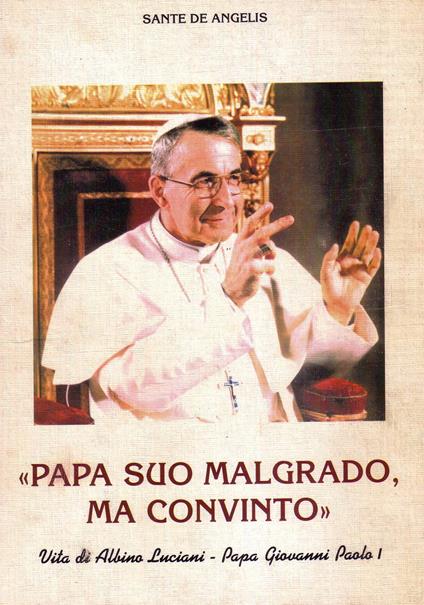 Papa suo malgrado, ma convinto. Vita di Albino Luciani. Papa Giovanni Paolo I - Sante De Angelis - copertina
