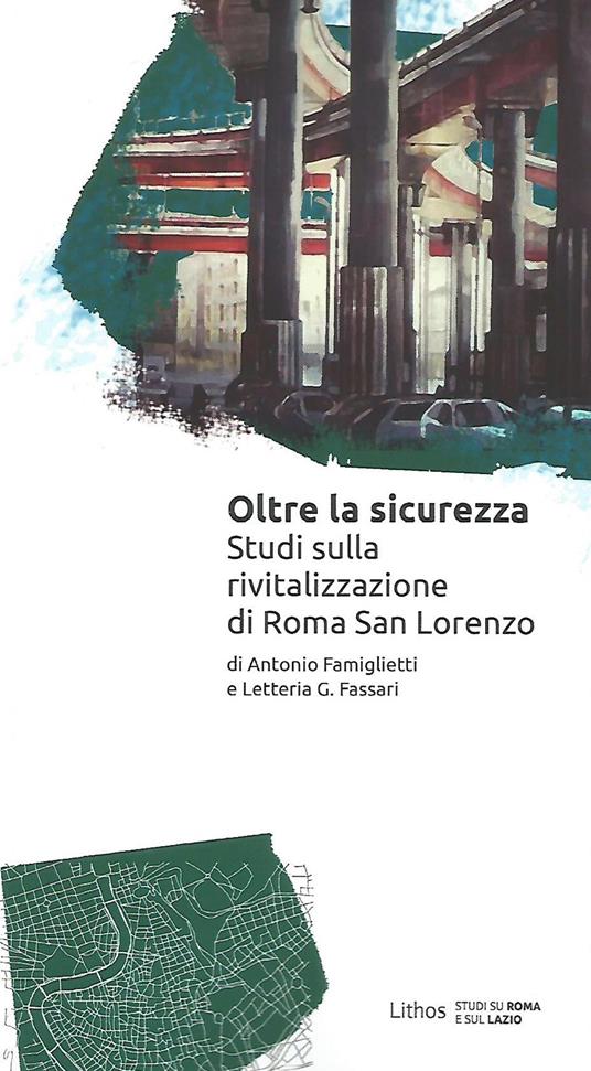 Oltre la sicurezza. Studi sulla rivitalizzazione di Roma San Lorenzo - Antonio Famiglietti,Letteria G. Fassari - copertina