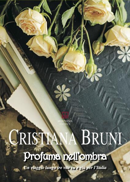 Profuma nell'ombra. Un viaggio lungo tre vite su e giù per l'Italia - Cristiana Bruni - copertina