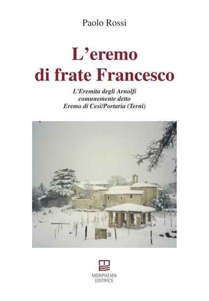 L’ eremo di frate Francesco. L'Eremita degli Arnolfi comunemente detto Eremo di Cesi/Portaria (Terni) - Paolo Rossi - copertina
