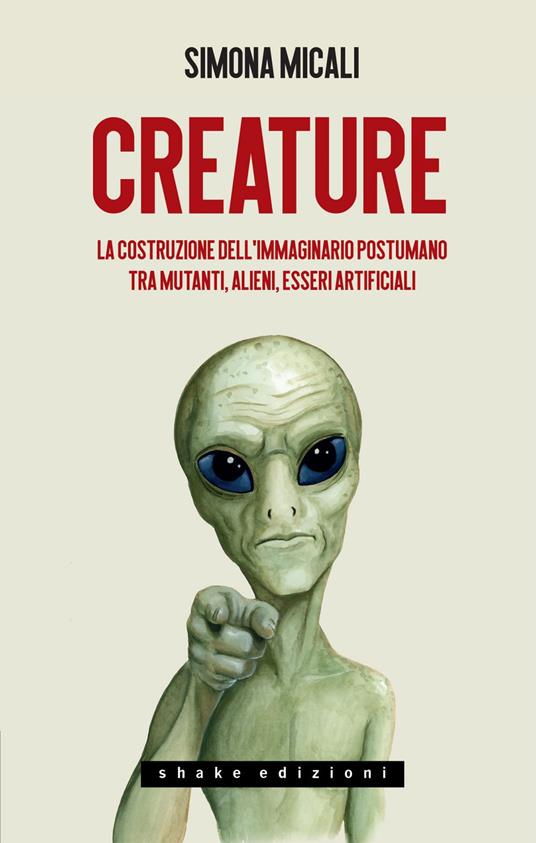 Creature. La costruzione dell'immaginario postumano tra mutanti, alieni, esseri artificiali - Simona Micali - ebook