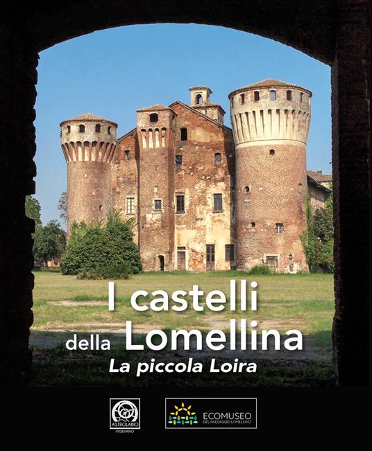 I castelli della Lomellina. La piccola Loira-The Castles of Lomellina. The Little Loire. Ediz. a colori - copertina