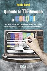 Quando la TV divenne a colori. La rivoluzione domestica del piccolo schermo nell'Italia degli anni Settanta