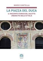 La Piazza del Duca. Il racconto storico del salotto urbano più bello d'Italia