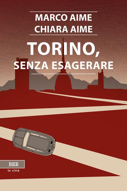Torino, senza esagerare - Marco Aime,Chiara Aime - copertina