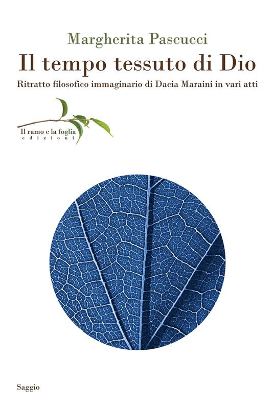 Il tempo tessuto di Dio. Ritratto filosofico immaginario di Dacia Maraini in vari atti - Margherita Pascucci - copertina