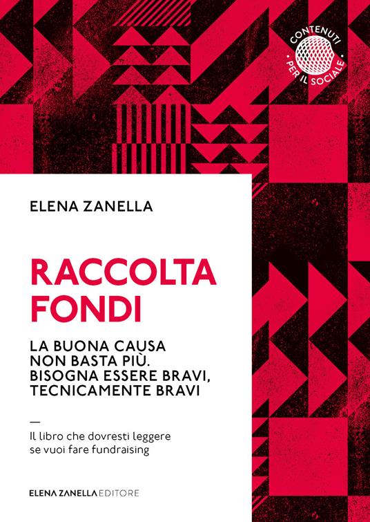 Raccolta fondi. La buona causa non basta più. Bisogna essere bravi, tecnicamente bravi - Elena Zanella - copertina